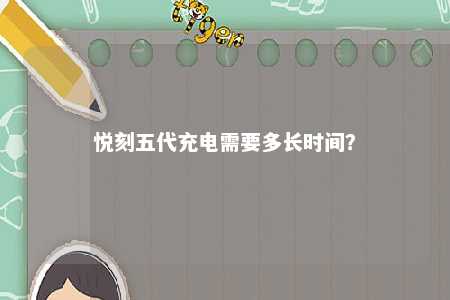 悦刻五代充电需要多长时间�
？ 